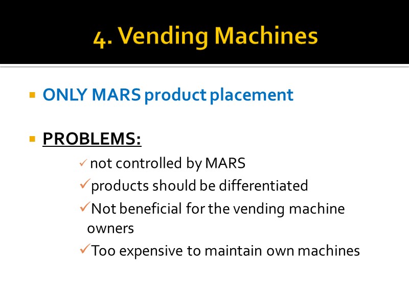 4. Vending Machines ONLY MARS product placement  PROBLEMS:  not controlled by MARS